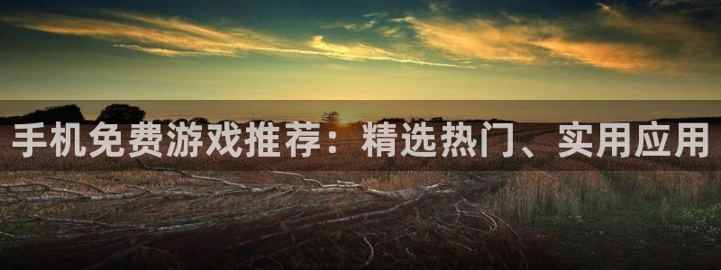 多彩娱乐平台官方网站：手机免费游戏推荐：精选热门、实用应用