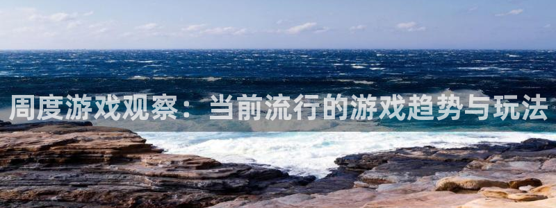 多彩娱乐app下载地址：周度游戏观察：当前流行的游戏趋势与玩