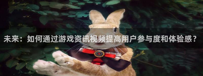 多彩娱乐注册测速：未来：如何通过游戏资讯视频提高用户参与度和