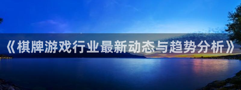 多彩娱乐登录网址：《棋牌游戏行业最新动态与趋势分析》