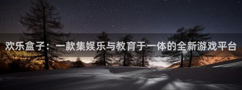 多彩娱乐怎么注册：欢乐盒子：一款集娱乐与教育于一体的全新游戏