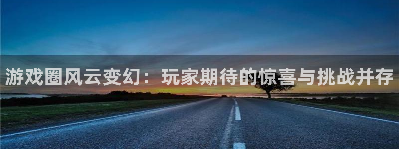 手机版多彩娱乐客户端下载：游戏圈风云变幻：玩家期待的惊喜与挑