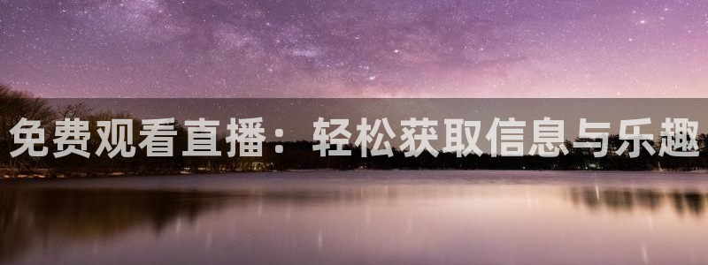 178直播体育ios下载：免费观看直播：轻松获取信息与乐趣