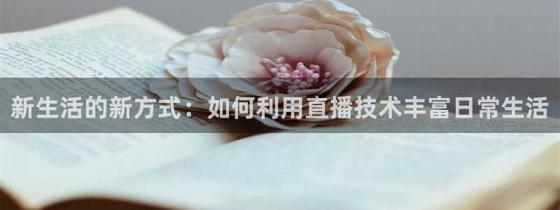 178直播体育赛事：新生活的新方式：如何利用直播技术丰富日常生活