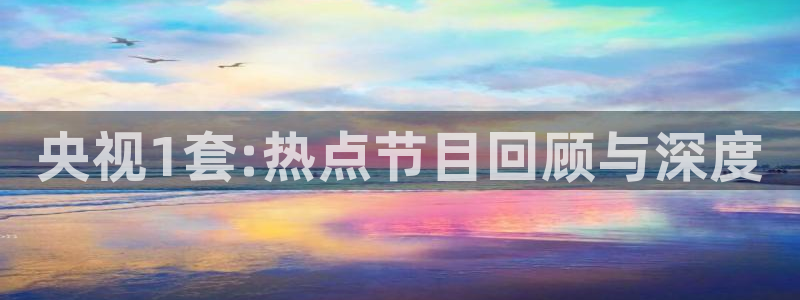 nba178在线直播免费观看直播：央视1套:热点节目回顾与深度