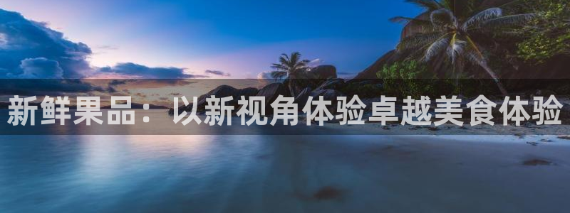 178nba直播篮球赛事直播：新鲜果品：以新视角体验卓越美食体验